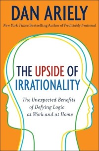 Image of The Upside of Irrationality : the Unexpected Benefits of Defying Logic at Work and at Home